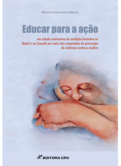 Capa do livro: EDUCAR PARA A AÇÃO<br>Um Estudo Contrastivo da Condição Feminina no Brasil e no Canadá por Meio das Campanhas de Prevenção da Violência Contra a Mulher