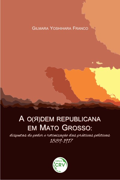 Capa do livro: A O(ᴙ)DEM REPUBLICANA EM MATO GROSSO:<br>disputas de poder e rotinização das práticas políticas, 1889-1917