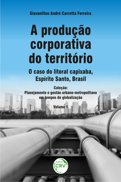 Capa do livro: A PRODUÇÃO CORPORATIVA DO TERRITÓRIO: <br>o caso do litoral capixaba, Espírito Santo, Brasil<br> Planejamento e gestão urbano-metropolitano em tempos de globalização - Volume 1