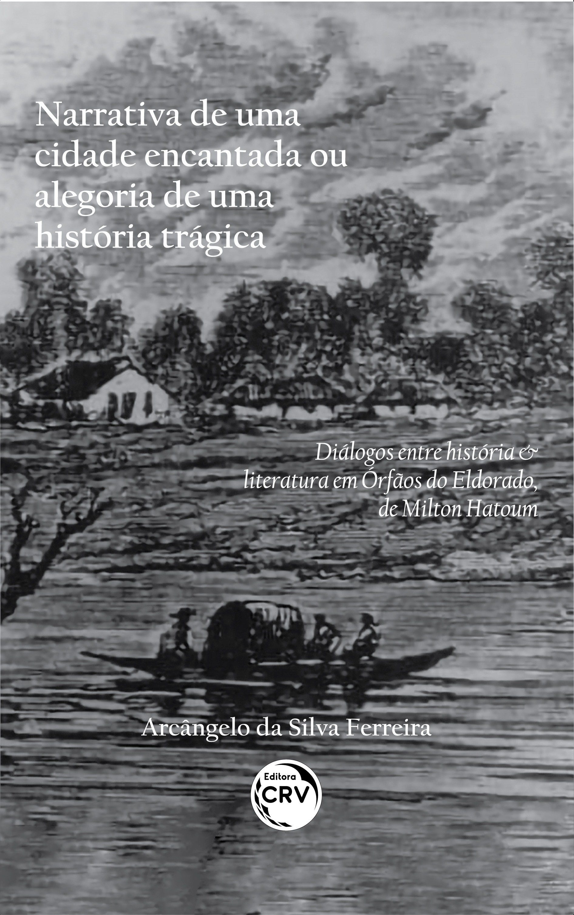 Capa do livro: NARRATIVA DE UMA CIDADE ENCANTADA OU ALEGORIA DE UMA HISTÓRIA TRÁGICA: <br>diálogos entre história & literatura em Órfãos do Eldorado, de Milton Hatoum