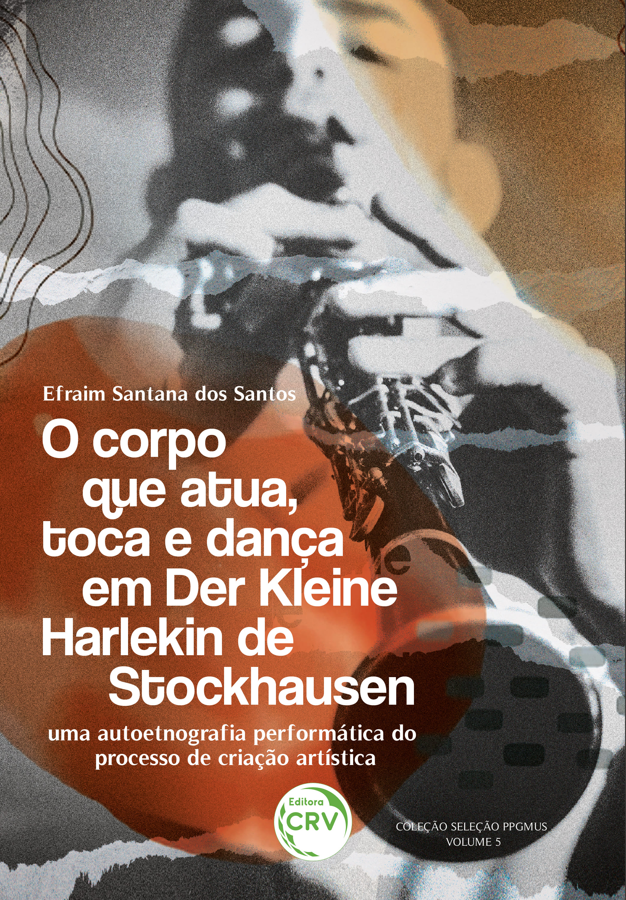 Capa do livro: O corpo que atua, toca e dança em Der Kleine Harlekin de Stockhausen: <br> Uma auto etnografia performática do processo de criação artística