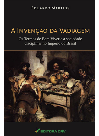 Capa do livro: A INVENÇÃO DA VADIAGEM:<br>os termos de bem viver e a sociedade disciplinar no império do Brasil