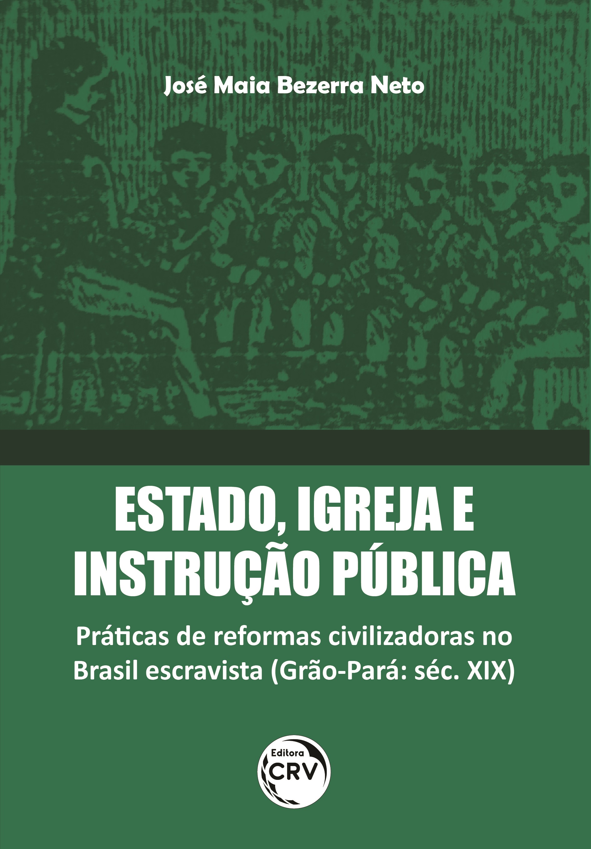 Capa do livro: ESTADO, IGREJA E INSTRUÇÃO PÚBLICA: <br>práticas de reformas civilizadoras no Brasil escravista (Grão-Pará: séc. XIX)