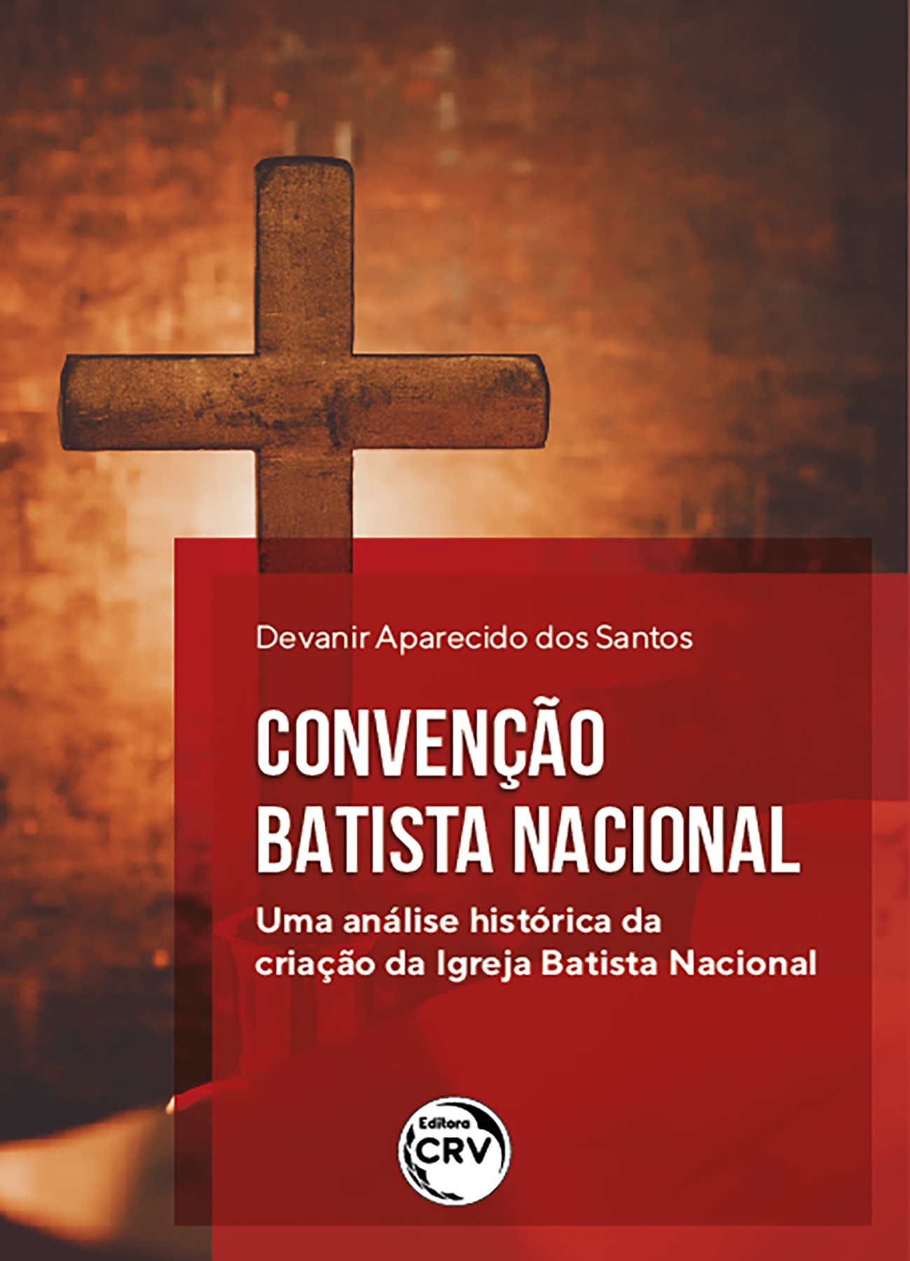 Capa do livro: CONVENÇÃO BATISTA NACIONAL:<BR> uma análise histórica da criação da Igreja Batista Nacional
