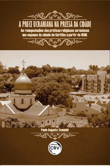 Capa do livro: A PRECE UCRANIANA NA PRESSA DA CIDADE:<br> as renegociações das práticas religiosas ucranianas nos espaços da cidade de Curitiba a partir de 1960