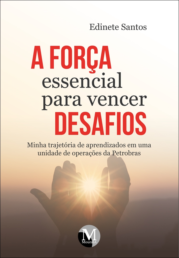 Capa do livro: A FORÇA ESSENCIAL PARA VENCER DESAFIOS <br>minha trajetória de aprendizados em uma unidade de operações da Petrobras