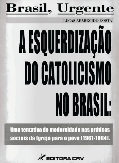Capa do livro: A ESQUERDIZAÇÃO DO CATOLICISMO NO BRASIL:<BR> uma tentativa de modernidade nas práticas sociais da igreja para o povo (1961-1964)