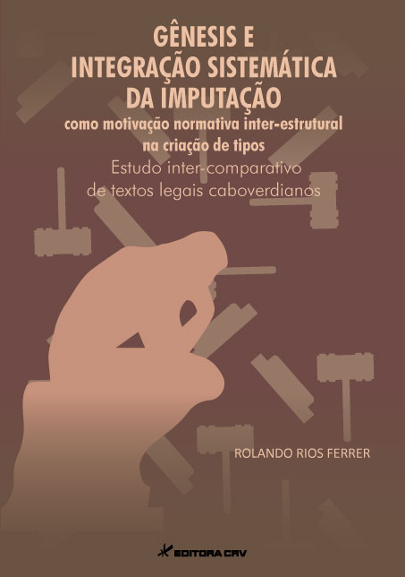 Capa do livro: GÊNESIS E INTEGRAÇÃO SISTEMÁTICA DA IMPUTAÇÃO COMO MOTIVAÇÃO NORMATIVA INTER-ESTRUTURAL NA CRIAÇÃO DE TIPOS:<BR>estudo inter-comparativo de textos legais caboverdianos