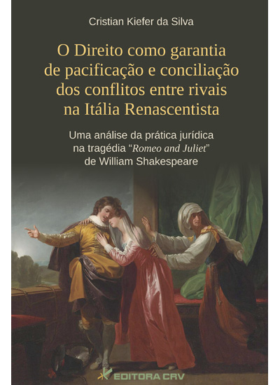 Capa do livro: O DIREITO COMO GARANTIA DE PACIFICAÇÃO E CONCILIAÇÃO DOS CONFLITOS ENTRE RIVAIS NA ITÁLIA RENASCENTISTA<br> Uma Análise da Prática Jurí­dica na Tragédia Romeo and Juliet de William Shakespeare