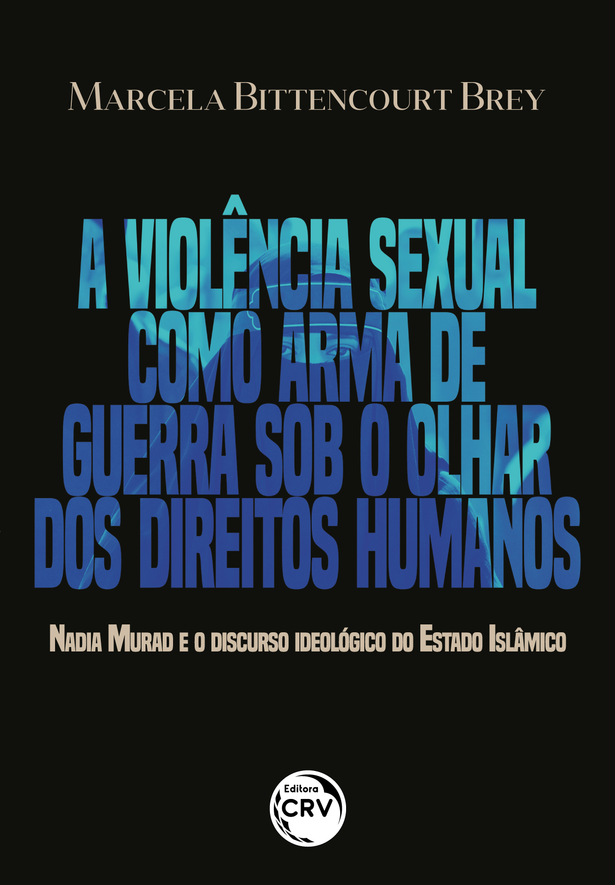 Capa do livro: A VIOLÊNCIA SEXUAL COMO ARMA DE GUERRA SOB O OLHAR DOS DIREITOS HUMANOS <BR> Nadia Murad e o discurso ideológico do Estado Islâmico
