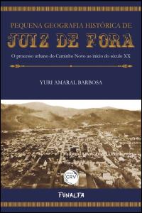 PEQUENA GEOGRAFIA HISTÓRICA DE JUIZ DE FORA<br> O processo urbano do Caminho Novo ao início do século XX 