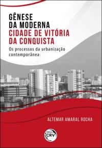 GÊNESE DA MODERNA CIDADE DE VITÓRIA DA CONQUISTA: <br>os processos da urbanização contemporânea