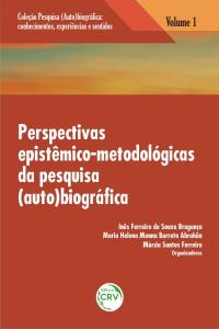 PERSPECTIVAS EPISTÊMICO-METODOLÓGICAS DA PESQUISA (AUTO)BIOGRÁFICA<br>Volume 1<br>COLEÇÃO: PESQUISA (AUTO)BIOGRÁFICA:<br>Conhecimentos, experiências e sentidos