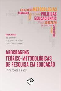 ABORDAGENS TEÓRICOMETODOLÓGICAS DE PESQUISA EM EDUCAÇÃO: <br>trilhando caminhos