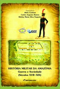 HISTÓRIA MILITAR DA AMAZÔNIA<br>Guerra, militares e sociedade (Séculos XVII-XIX)
