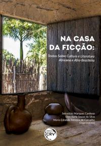 NA CASA DA FICÇÃO:<br>textos sobre cultura e literatura africana e afro-brasileira
