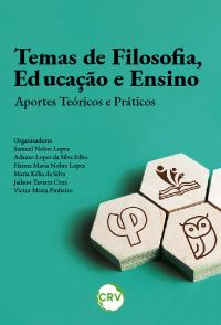 TEMAS DE FILOSOFIA, EDUCAÇÃO E ENSINO: <br>Aportes teóricos e práticos