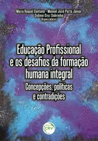 EDUCAÇÃO PROFISSIONAL E OS DESAFIOS DA FORMAÇÃO HUMANA INTEGRAL:<br>concepções, políticas e contradições