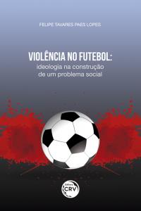 VIOLÊNCIA NO FUTEBOL: <br>ideologia na construção de um problema social