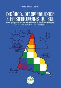 DIDÁTICA, DECOLONIALIDADE E EPISTEMOLOGIAS DO SUL:<br> uma proposta insurgente contra a neoliberalização do ensino escolar e universitário