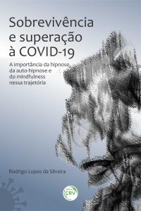 SOBREVIVÊNCIA E SUPERAÇÃO À COVID-19: <BR>a importância da hipnose, da auto-hipnose e do mindfulness nessa trajetória