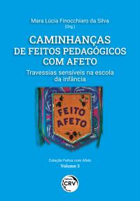 CAMINHANÇAS DE FEITOS PEDAGÓGICOS COM AFETO <BR> Travessias sensíveis na escola da infância <BR> Volume 3