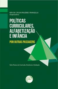 POLÍTICAS CURRICULARES, ALFABETIZAÇÃO E INFÂNCIA: <br>por outras passagens <br><br>Série: Temas em Currículo, Docência e Avaliação