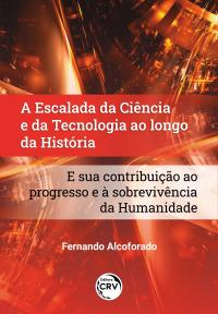 A ESCALADA DA CIÊNCIA E DA TECNOLOGIA AO LONGO DA HISTÓRIA E SUA CONTRIBUIÇÃO AO PROGRESSO E À SOBREVIVÊNCIA DA HUMANIDADE