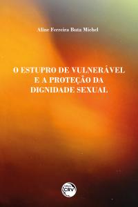 O ESTUPRO DE VULNERÁVEL E A PROTEÇÃO DA DIGNIDADE SEXUAL