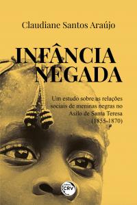 INFÂNCIA NEGADA <br> UM ESTUDO SOBRE AS RELAÇÕES SOCIAIS DE MENINAS NEGRAS NO ASILO DE SANTA TERESA (1855-1870)