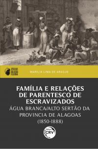 Família e relações de parentesco de escravizados:<br> Água Branca/Alto Sertão da província de Alagoas (1850-1888)<br> I prêmio PPGH-UFAL de dissertações – Coleção Feliciana