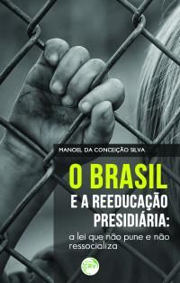 O BRASIL E A REEDUCAÇÃO PRESIDIÁRIA:<br>a lei que não pune e não ressocializa