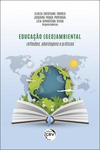 Educação (geo)ambiental:<br> reflexões, abordagens e práticas