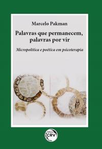 PALAVRAS QUE PERMANECEM, PALAVRAS POR VIR<br> Micropolítica e poética em psicoterapia