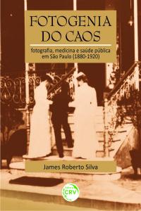 FOTOGENIA DO CAOS:<br> fotografia, medicina e saúde pública em São Paulo (1880-1920)