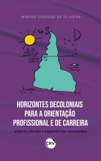 Horizontes decoloniais para a orientação profissional e de carreira: <BR>Saberes plurais e experiências ressoantes