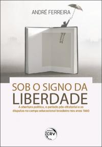 SOB O SIGNO DA LIBERDADE: <br>a abertura política, o período pós-ditatorial e as disputas no campo educacional brasileiro nos anos 1980