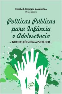 POLÍTICAS PÚBLICAS PARA INFÂNCIA E ADOLESCÊNCIA:<br>interlocuções com a psicologia