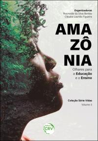 AMAZÔNIA <BR> olhares para a Educação e o Ensino <br> Coleção Série Vidas <br> Volume 3