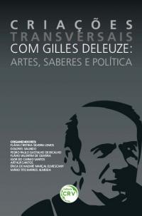 CRIAÇÕES TRANSVERSAIS COM GILLES DELEUZE:<br>artes, saberes e política<br>Coleção Transversalidade e Criação: ética, estética e política<br>VOLUME VI