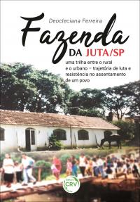 FAZENDA DA JUTA/SP:<br> uma trilha entre o rural e o urbano – trajetória de luta e resistência no assentamento de um povo