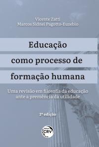 EDUCAÇÃO COMO PROCESSO DE FORMAÇÃO HUMANA: <br>uma revisão em filosofia da educação ante a premência da utilidade <br>2ª edição