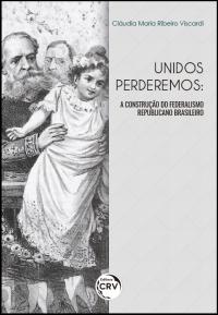 UNIDOS PERDEREMOS:<br> a construção do federalismo republicano brasileiro 