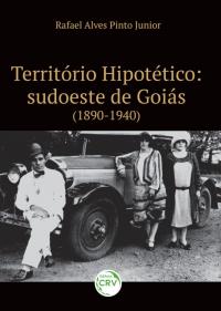 TERRITÓRIO HIPOTÉTICO: <br>sudoeste de Goiás (1890-1940)