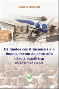 OS FUNDOS CONSTITUCIONAIS E O FINANCIAMENTO DA EDUCAÇÃO BÁSICA BRASILEIRA:<br>das origens ao fundeb