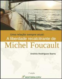 UMA RELAÇÃO SEMPRE ATUAL:<BR>a liberdade recalcitrante de Michel Foucault