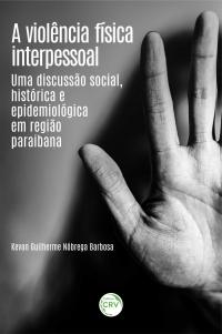 A VIOLÊNCIA FÍSICA INTERPESSOAL: <br>uma discussão social, histórica e epidemiológica em região paraibana