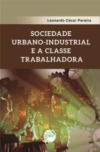 SOCIEDADE URBANO-INDUSTRIAL E A CLASSE TRABALHADORA