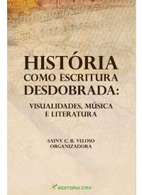 HISTÓRIA COMO ESCRITURA DESDOBRADA:<br>visualidades, música e literatura