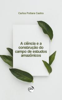 A CIÊNCIA E A CONSTRUÇÃO DO CAMPO DE ESTUDOS AMAZÔNICOS